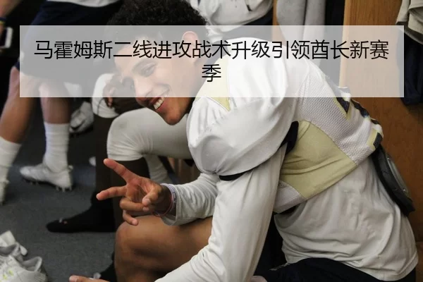 马霍姆斯二线进攻战术升级引领酋长新赛季