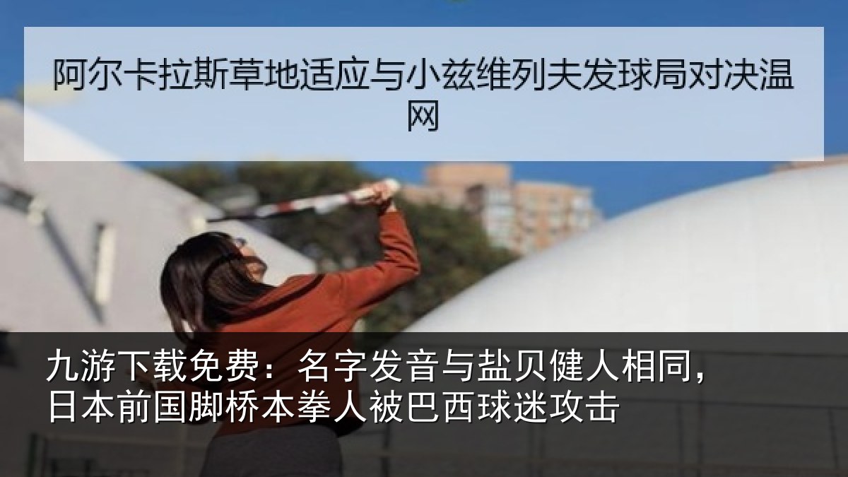九游下载免费：名字发音与盐贝健人相同，日本前国脚桥本拳人被巴西球迷攻击