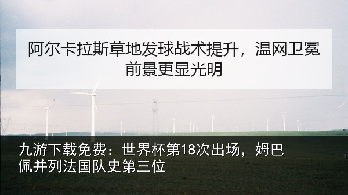 九游下载免费：世界杯第18次出场，姆巴佩并列法国队史第三位