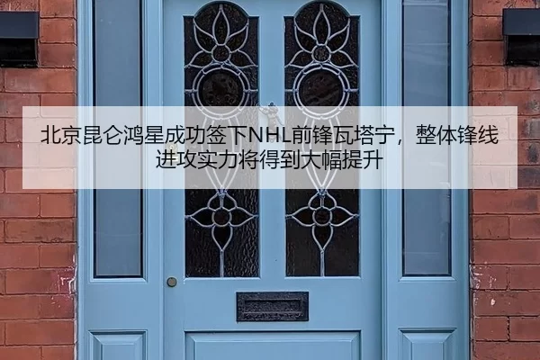 北京昆仑鸿星成功签下NHL前锋瓦塔宁，整体锋线进攻实力将得到大幅提升