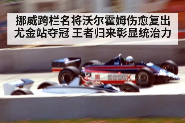 挪威跨栏名将沃尔霍姆伤愈复出尤金站夺冠 王者归来彰显统治力