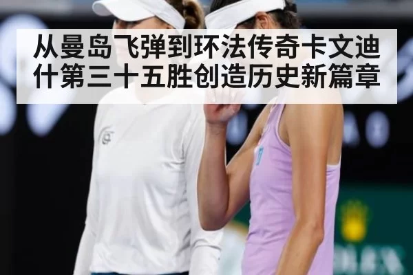 从曼岛飞弹到环法传奇卡文迪什第三十五胜创造历史新篇章