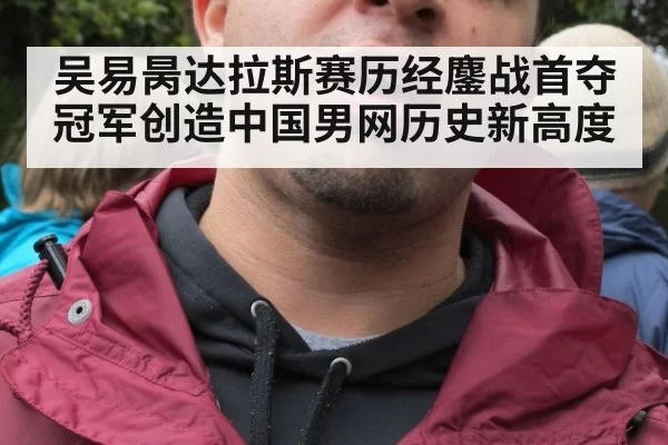 吴易昺达拉斯赛历经鏖战首夺冠军创造中国男网历史新高度