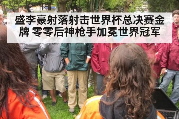 盛李豪射落射击世界杯总决赛金牌 零零后神枪手加冕世界冠军