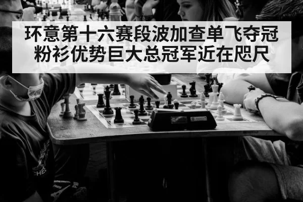 环意第十六赛段波加查单飞夺冠粉衫优势巨大总冠军近在咫尺